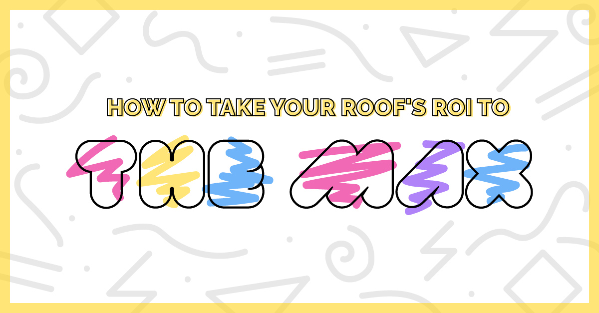 How to Take Your Roof’s ROI to the Max