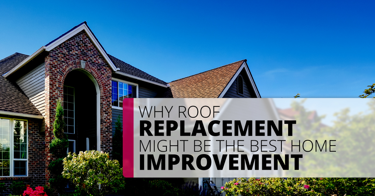 Why Roof Replacement Might Be the Best Home Improvement