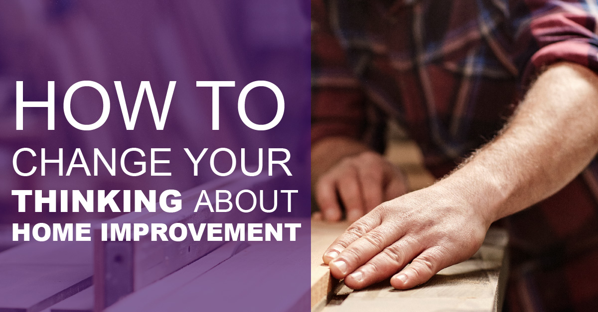 How to Change Your Thinking about Home Improvements
