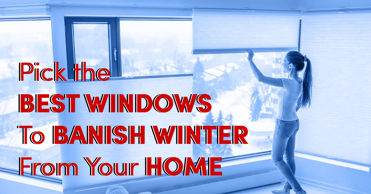 Pick the Best Windows to Banish Winter from Your Home