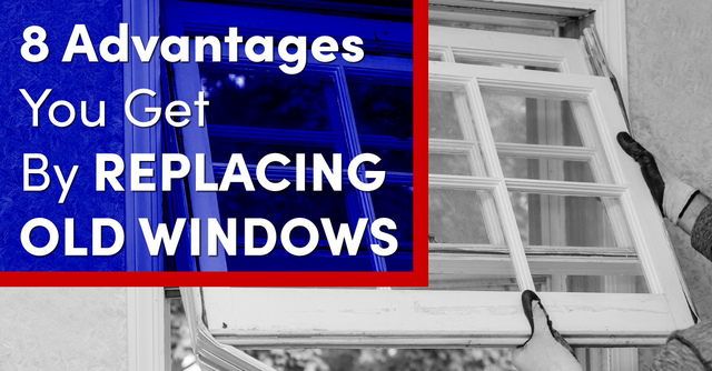 8 Advantages You Get By Replacing Old Windows