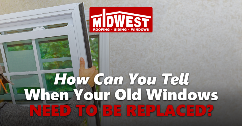 How Can I Tell When Your Old Windows Need To Be Replaced?